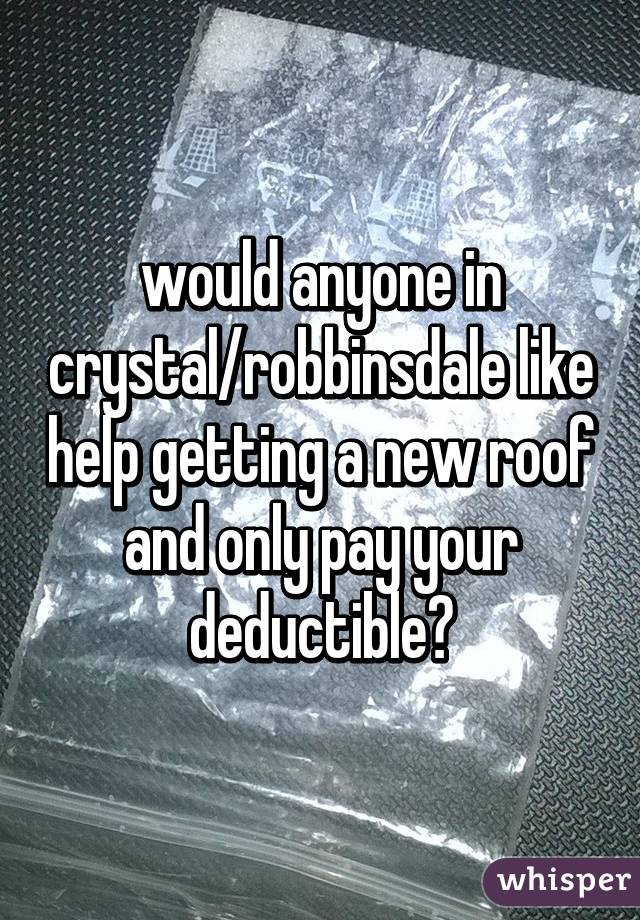 would anyone in crystal/robbinsdale like help getting a new roof and only pay your deductible?