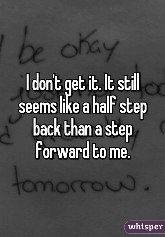 I don't get it. It still seems like a half step back than a step forward to me.