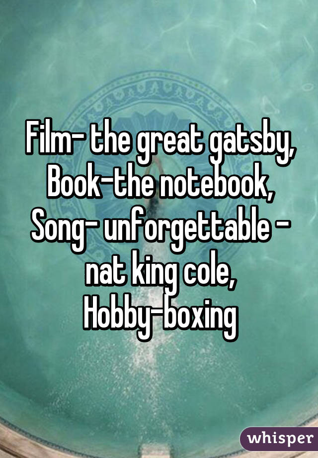 Film- the great gatsby,
Book-the notebook,
Song- unforgettable - nat king cole,
Hobby-boxing