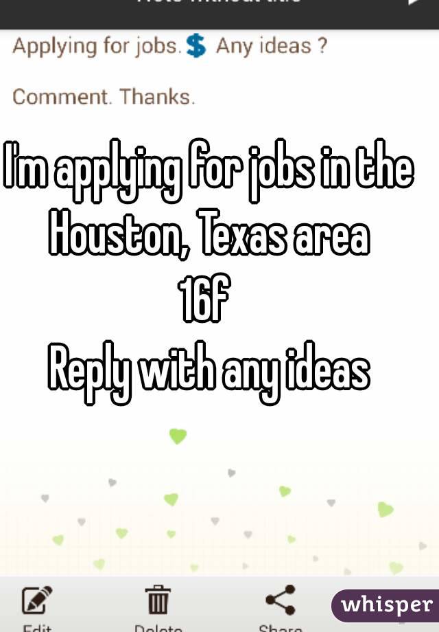 I'm applying for jobs in the Houston, Texas area 
16f 
Reply with any ideas