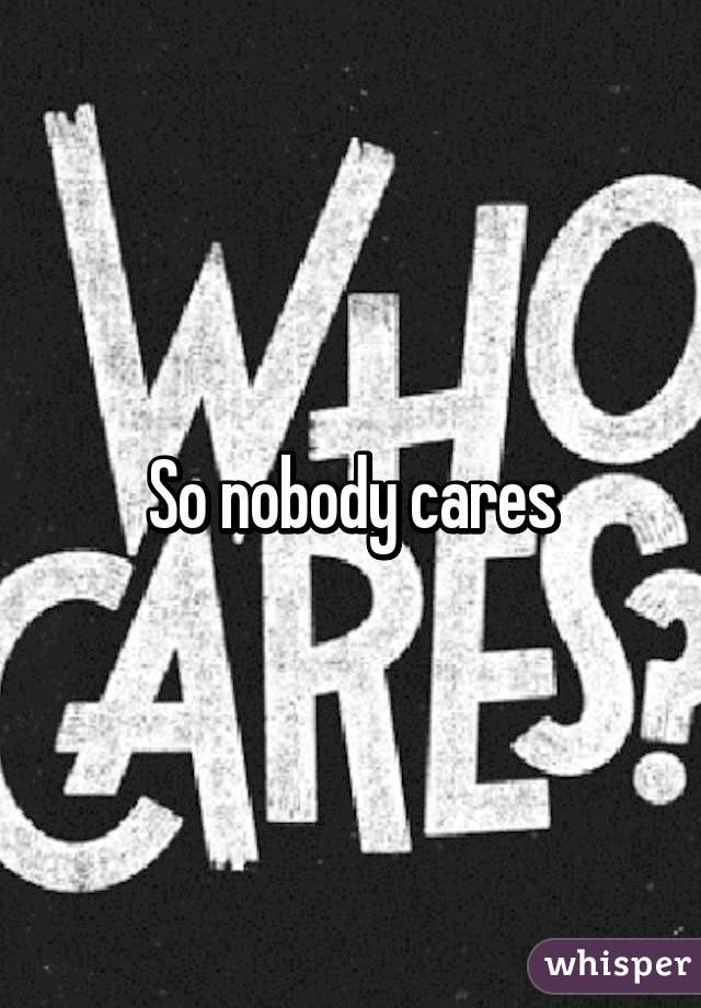 So nobody cares