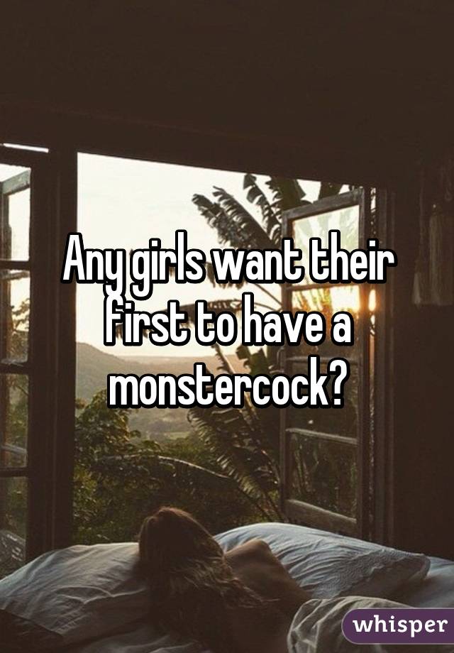 Any girls want their first to have a monstercock?