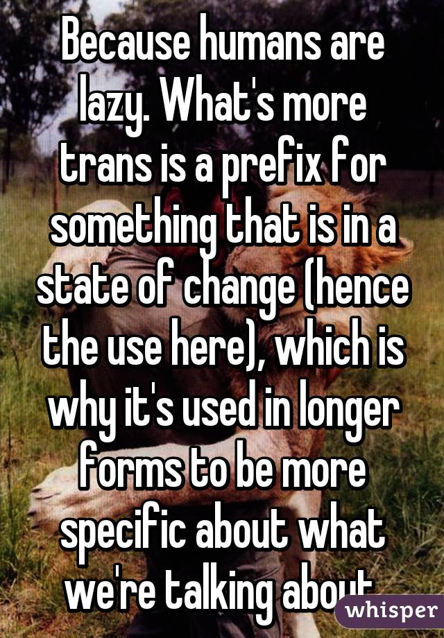 Because humans are lazy. What's more trans is a prefix for something that is in a state of change (hence the use here), which is why it's used in longer forms to be more specific about what we're talking about.