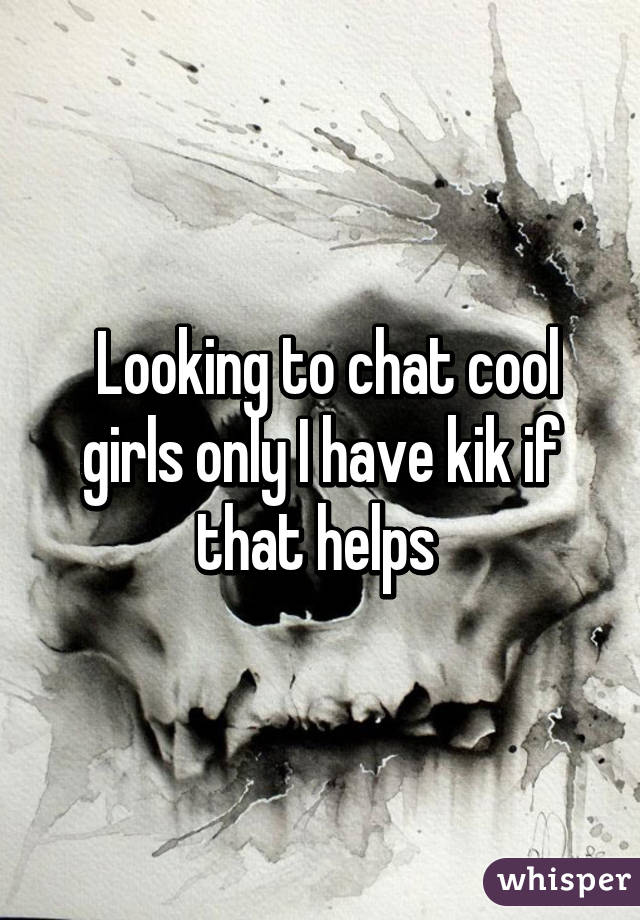  Looking to chat cool girls only I have kik if that helps 