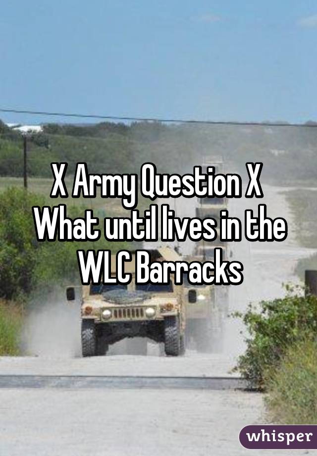 X Army Question X 
What until lives in the WLC Barracks