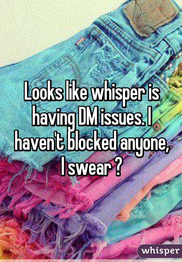 Looks like whisper is having DM issues. I haven't blocked anyone, I swear 😉