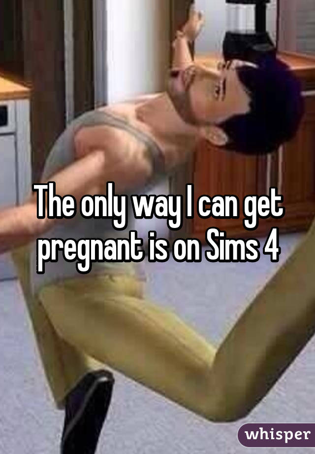 The only way I can get pregnant is on Sims 4