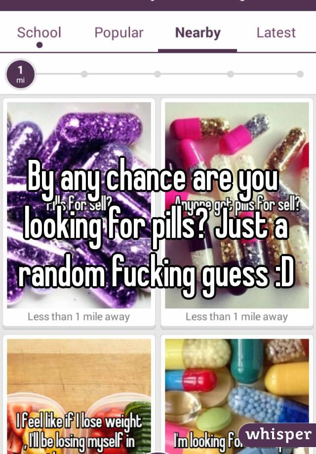 By any chance are you looking for pills? Just a random fucking guess :D