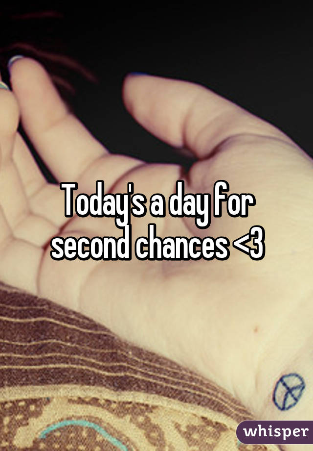 Today's a day for second chances <3