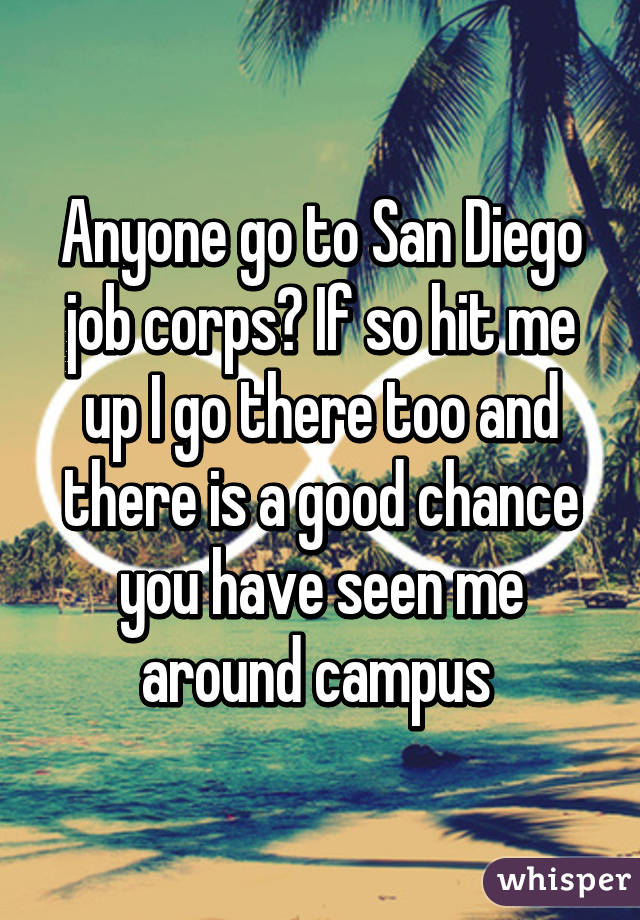 Anyone go to San Diego job corps? If so hit me up I go there too and there is a good chance you have seen me around campus 