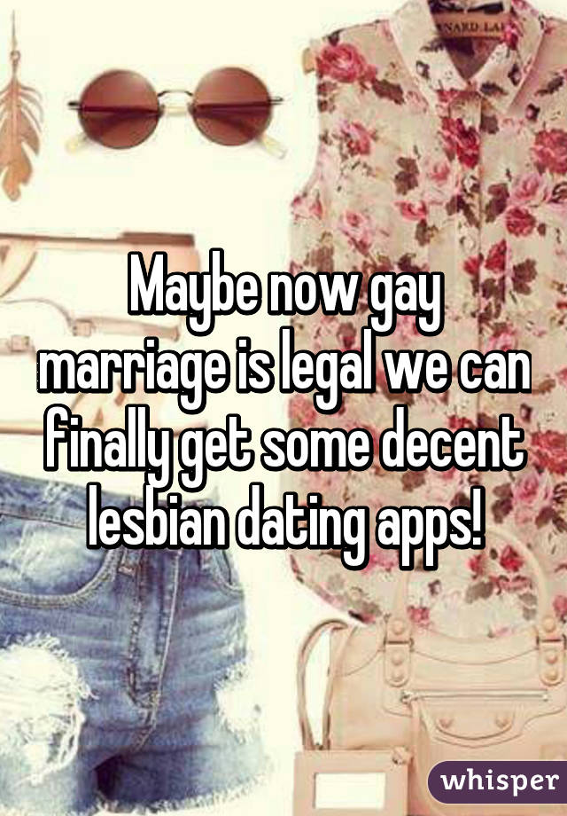 Maybe now gay marriage is legal we can finally get some decent lesbian dating apps!