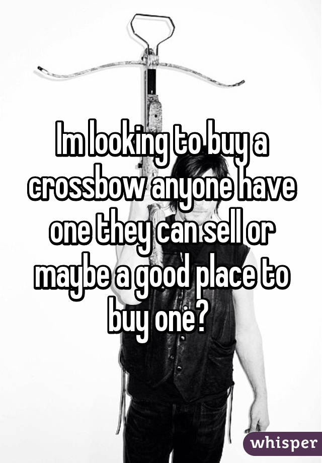 Im looking to buy a crossbow anyone have one they can sell or maybe a good place to buy one? 