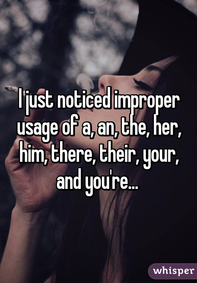 I just noticed improper usage of a, an, the, her, him, there, their, your, and you're... 