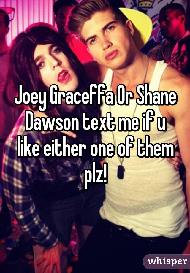 Joey Graceffa Or Shane Dawson text me if u like either one of them plz!