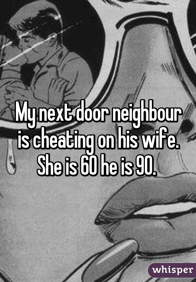 My next door neighbour is cheating on his wife. She is 60 he is 90. 