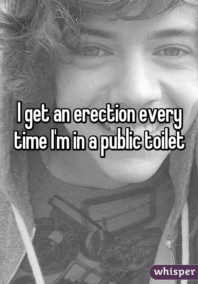 I get an erection every time I'm in a public toilet 