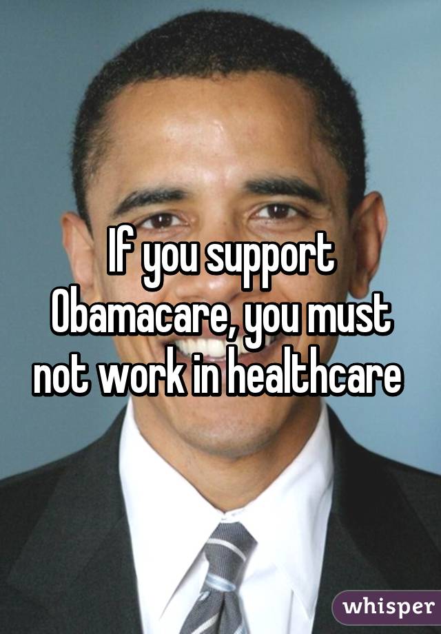 If you support Obamacare, you must not work in healthcare 