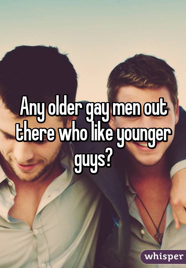 Any older gay men out there who like younger guys?