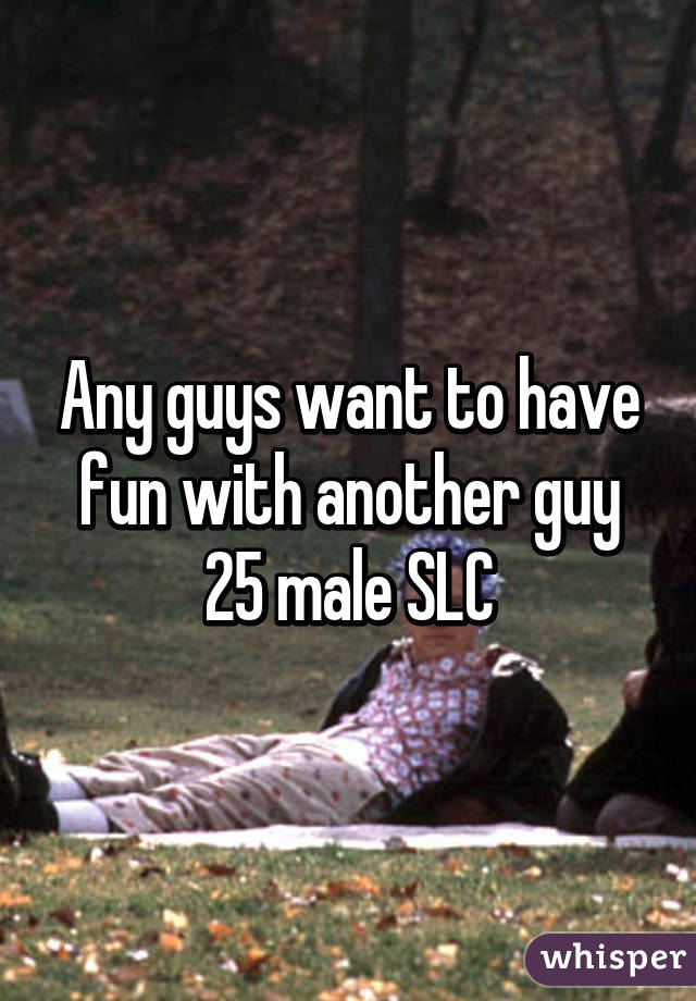 Any guys want to have fun with another guy 25 male SLC