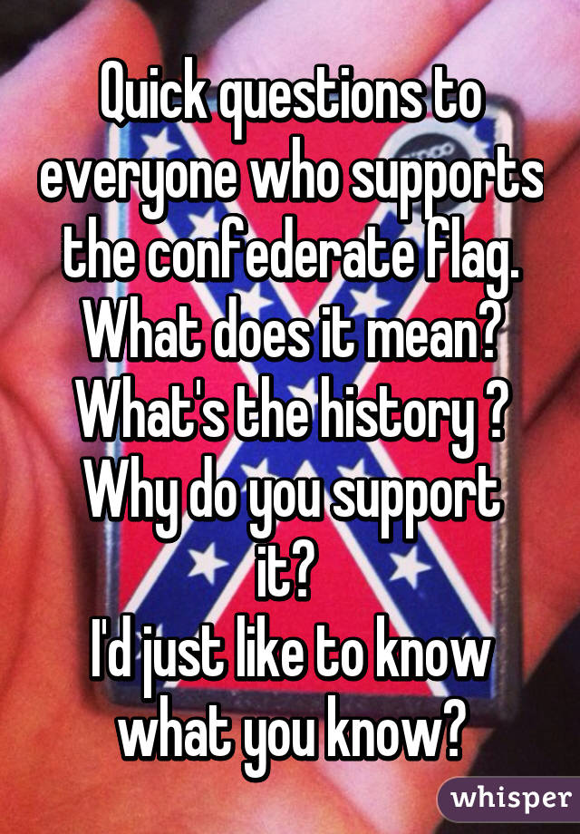 Quick questions to everyone who supports the confederate flag.
What does it mean?
What's the history ?
Why do you support it? 
I'd just like to know what you know👍