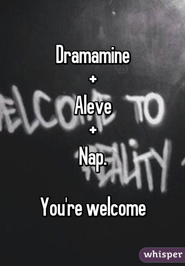 Dramamine
+
Aleve
+
Nap.

You're welcome