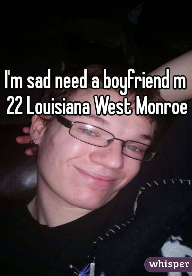 I'm sad need a boyfriend m 22 Louisiana West Monroe