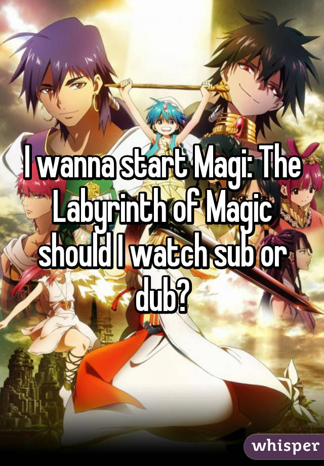 I wanna start Magi: The Labyrinth of Magic should I watch sub or dub?