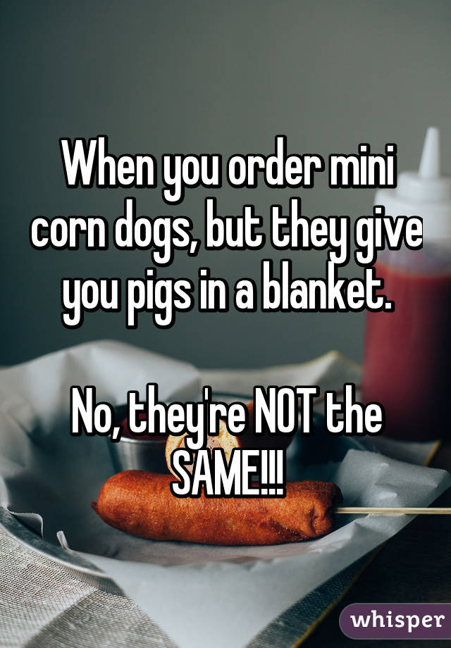 When you order mini corn dogs, but they give you pigs in a blanket.

No, they're NOT the SAME!!!