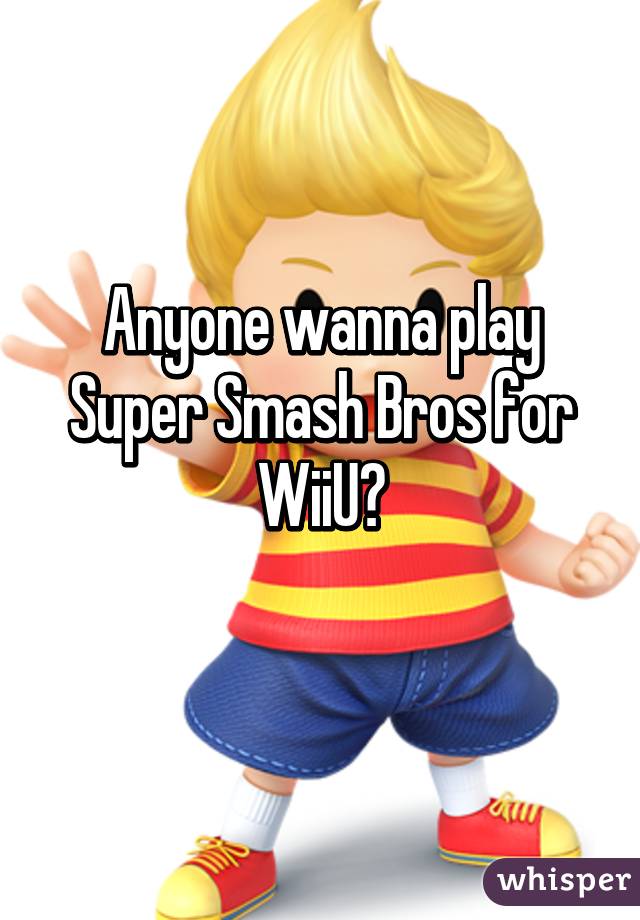 Anyone wanna play Super Smash Bros for WiiU?
