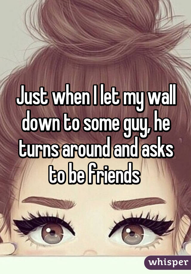 Just when I let my wall down to some guy, he turns around and asks to be friends 