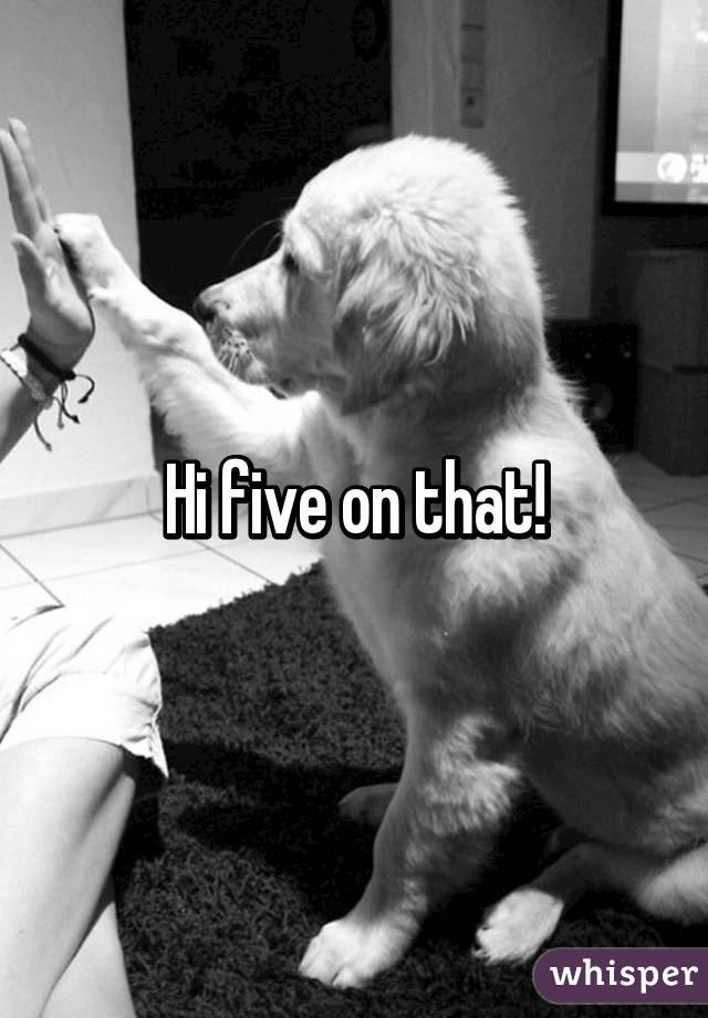 Hi five on that!