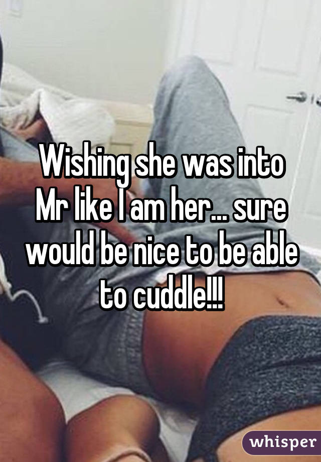 Wishing she was into Mr like I am her... sure would be nice to be able to cuddle!!!