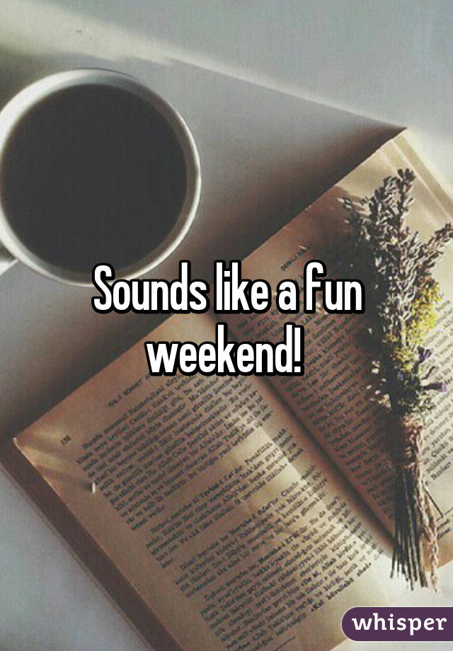 Sounds like a fun weekend! 