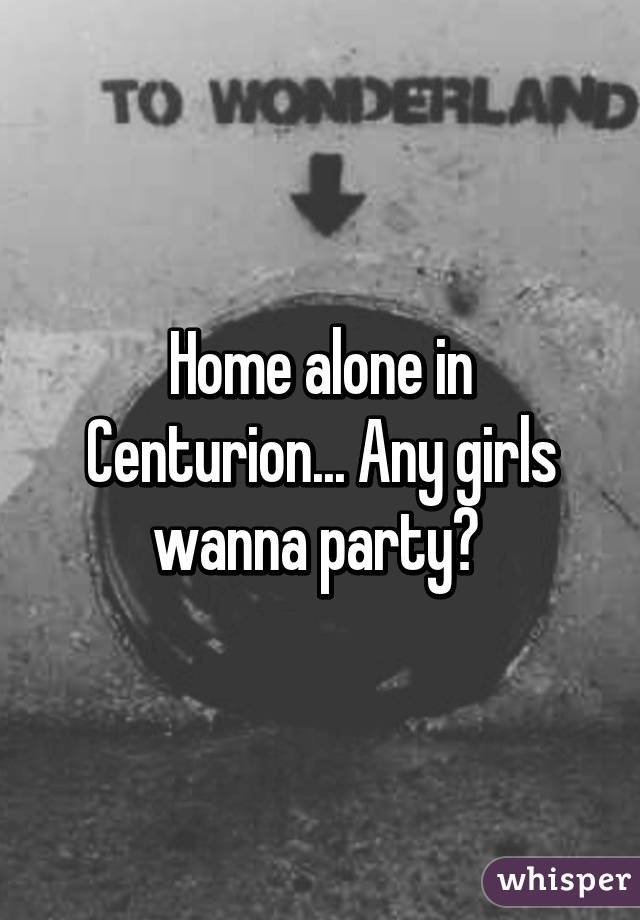 Home alone in Centurion... Any girls wanna party? 