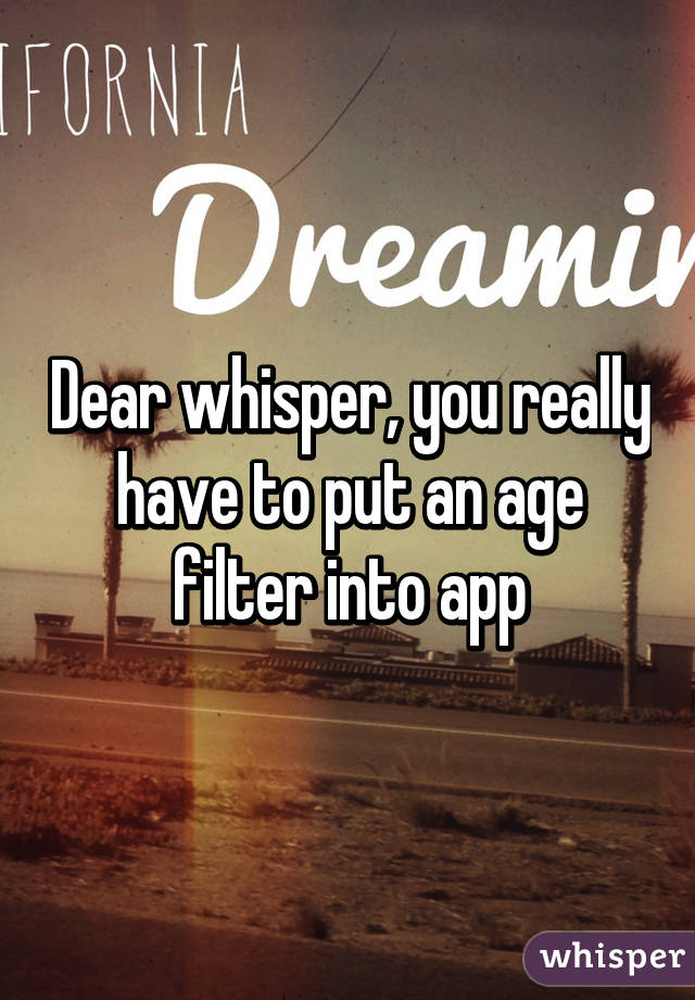 Dear whisper, you really have to put an age filter into app