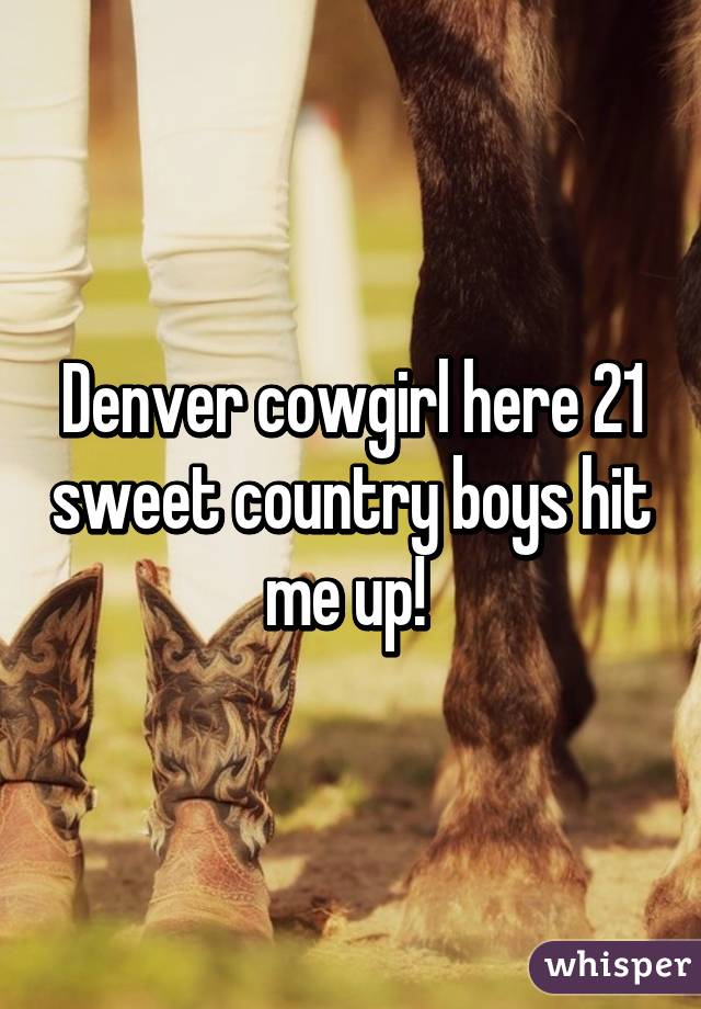 Denver cowgirl here 21 sweet country boys hit me up! 