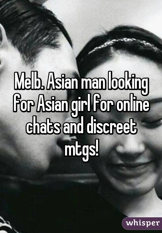 Melb. Asian man looking for Asian girl for online chats and discreet mtgs!