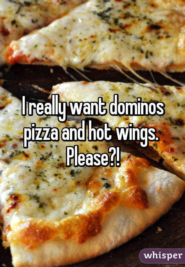 I really want dominos pizza and hot wings.  Please?!