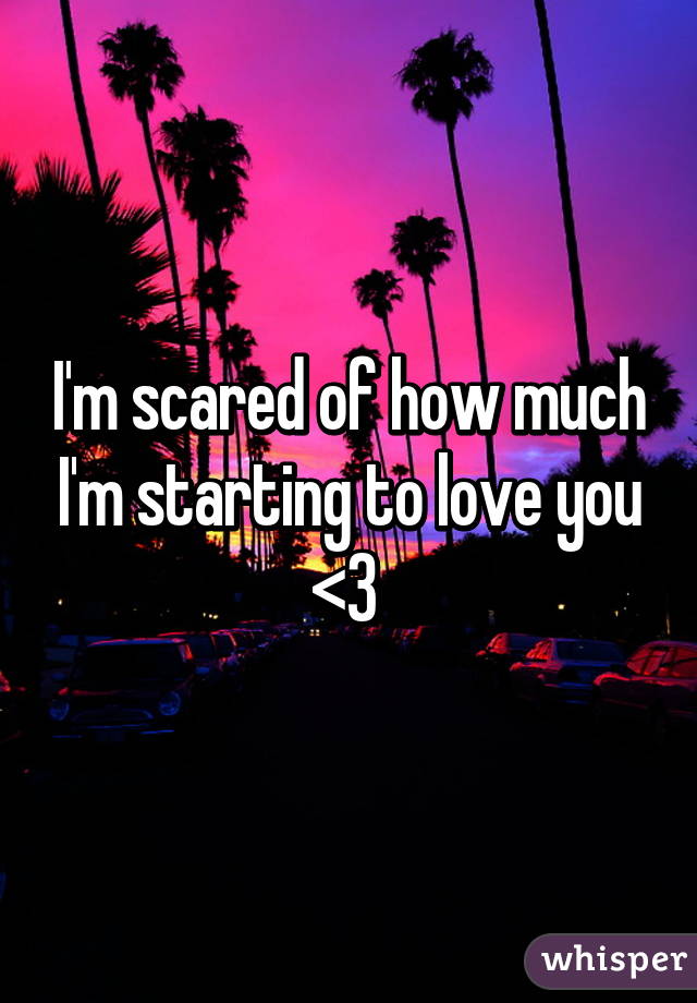 I'm scared of how much I'm starting to love you <3 