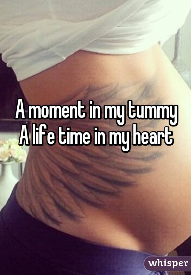 A moment in my tummy
A life time in my heart
