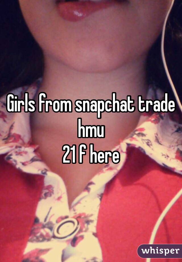 Girls from snapchat trade hmu 
21 f here 