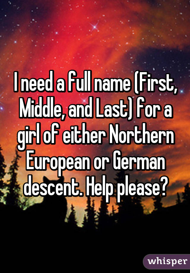 I need a full name (First, Middle, and Last) for a girl of either Northern European or German descent. Help please?