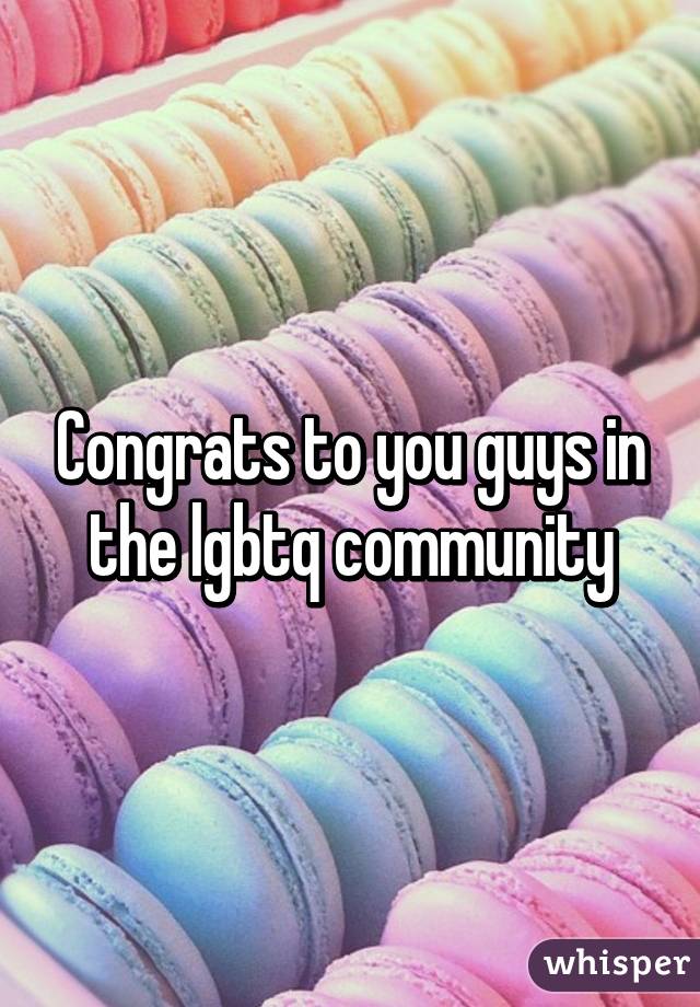 Congrats to you guys in the lgbtq community