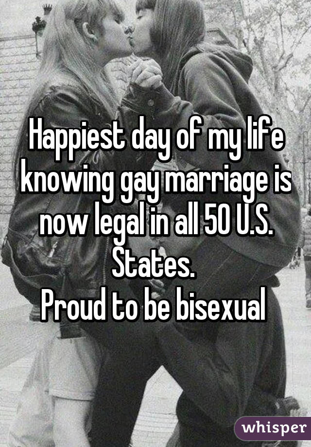 Happiest day of my life knowing gay marriage is now legal in all 50 U.S. States. 
Proud to be bisexual 