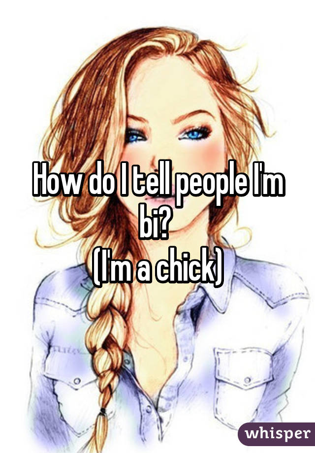 How do I tell people I'm bi? 
(I'm a chick)