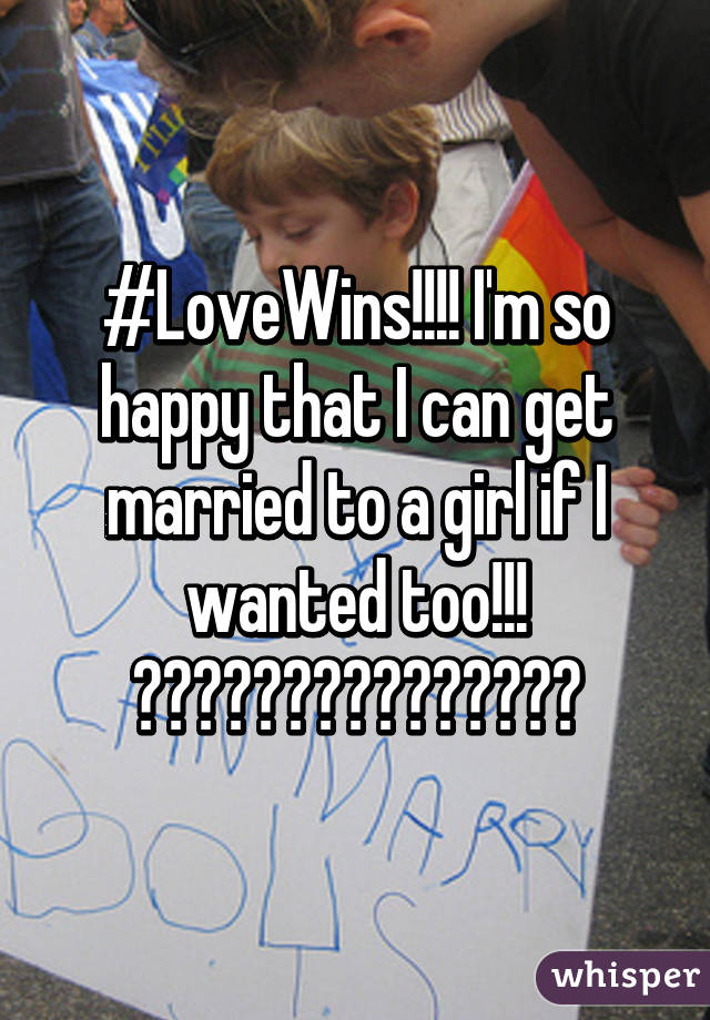 #LoveWins!!!! I'm so happy that I can get married to a girl if I wanted too!!! 🌈👭👬❤️💚💜💙💛💍💍💋💋💋💋