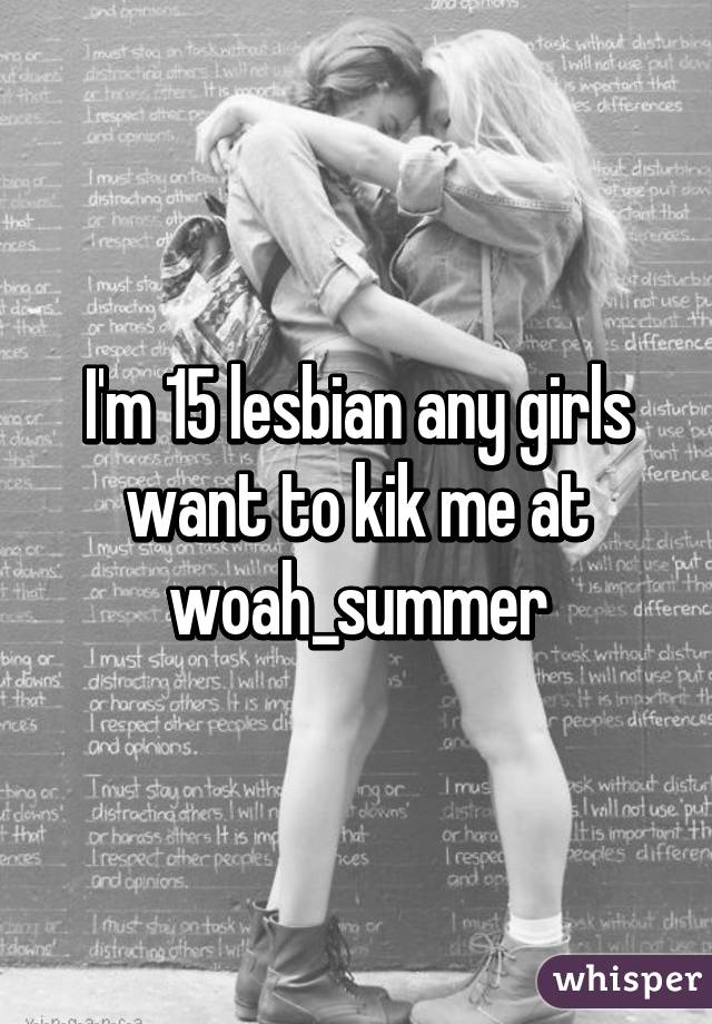 I'm 15 lesbian any girls want to kik me at woah_summer