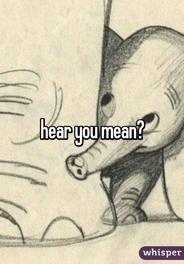 hear you mean?