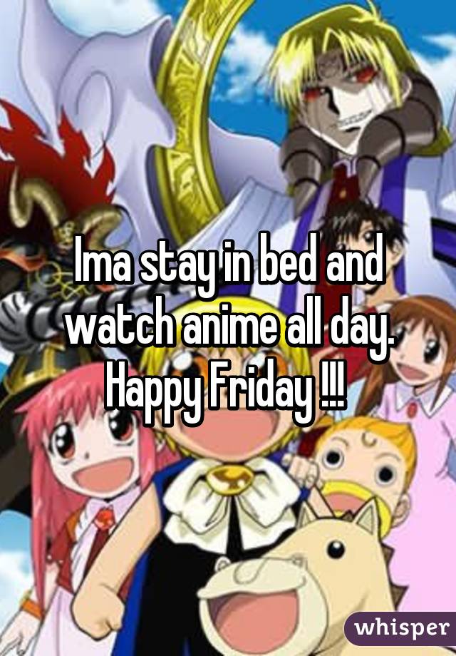 Ima stay in bed and watch anime all day. Happy Friday !!! 