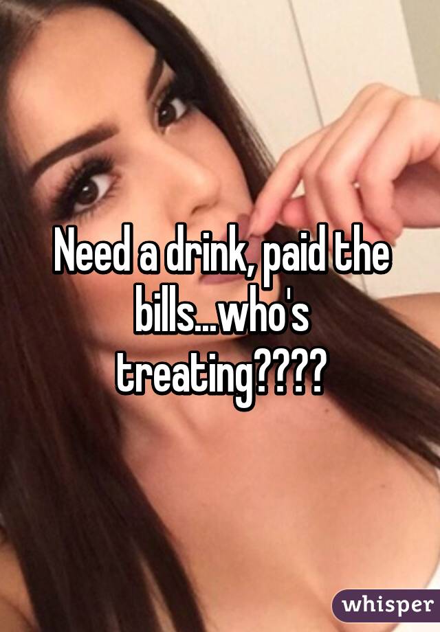 Need a drink, paid the bills...who's treating?🍹🍸🍹